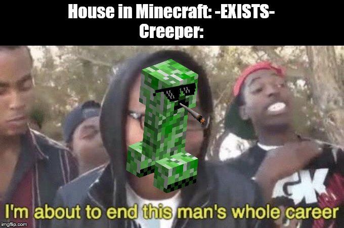 I’m about to end this man’s whole career | House in Minecraft: -EXISTS-
Creeper: | image tagged in im about to end this mans whole career | made w/ Imgflip meme maker