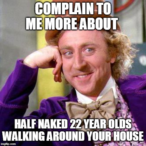 Willy Wonka Blank | COMPLAIN TO ME MORE ABOUT; HALF NAKED 22 YEAR OLDS WALKING AROUND YOUR HOUSE | image tagged in willy wonka blank | made w/ Imgflip meme maker