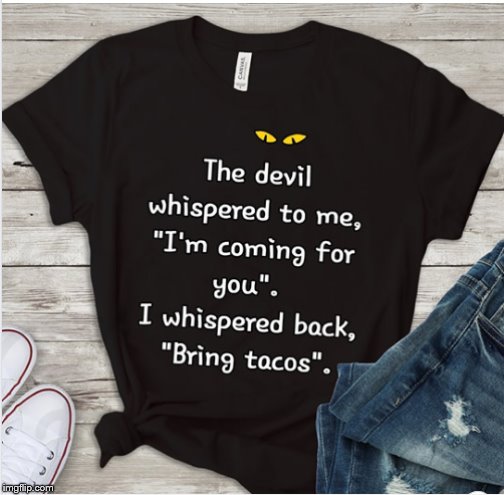 I just need the tacos, Satan. | image tagged in tacos,tacos are the answer,demons | made w/ Imgflip meme maker