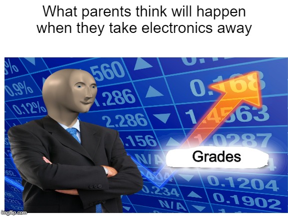 What parents think will happen when they take electronics away; Grades | image tagged in stonks | made w/ Imgflip meme maker