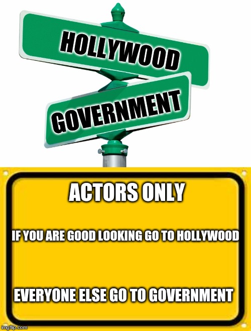 Where actors get their jobs | HOLLYWOOD; GOVERNMENT; ACTORS ONLY; IF YOU ARE GOOD LOOKING GO TO HOLLYWOOD; EVERYONE ELSE GO TO GOVERNMENT | image tagged in memes,blank yellow sign,blank street signs | made w/ Imgflip meme maker