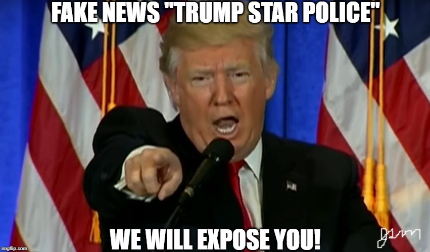 Trump Fake News  | FAKE NEWS "TRUMP STAR POLICE"; WE WILL EXPOSE YOU! | image tagged in trump fake news | made w/ Imgflip meme maker