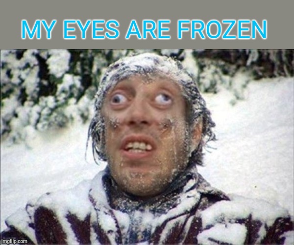 It's cold out there ;) | MY EYES ARE FROZEN | image tagged in memes,looks good to me,frozen jack,44colt,snow,winter | made w/ Imgflip meme maker