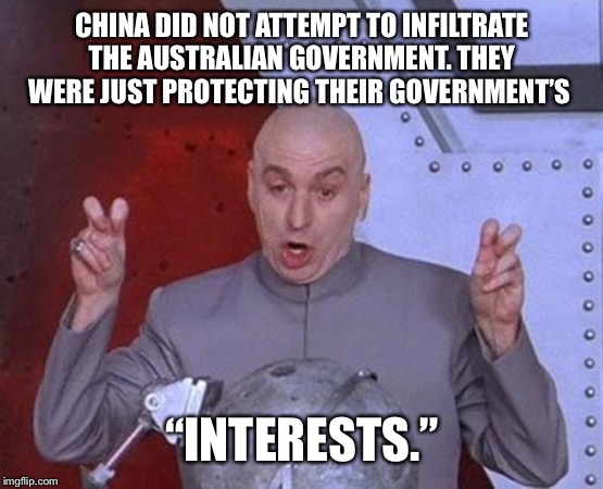 Dr Evil Laser | CHINA DID NOT ATTEMPT TO INFILTRATE THE AUSTRALIAN GOVERNMENT. THEY WERE JUST PROTECTING THEIR GOVERNMENT’S; “INTERESTS.” | image tagged in memes,dr evil laser | made w/ Imgflip meme maker