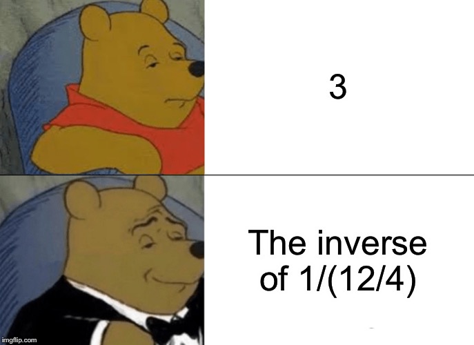 Tuxedo Winnie The Pooh | 3; The inverse of 1/(12/4) | image tagged in memes,tuxedo winnie the pooh | made w/ Imgflip meme maker