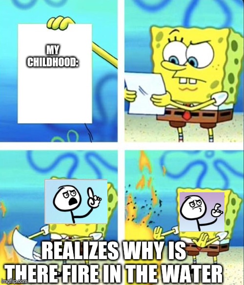 Spongebob yeet | MY CHILDHOOD:; REALIZES WHY IS THERE FIRE IN THE WATER | image tagged in spongebob yeet | made w/ Imgflip meme maker