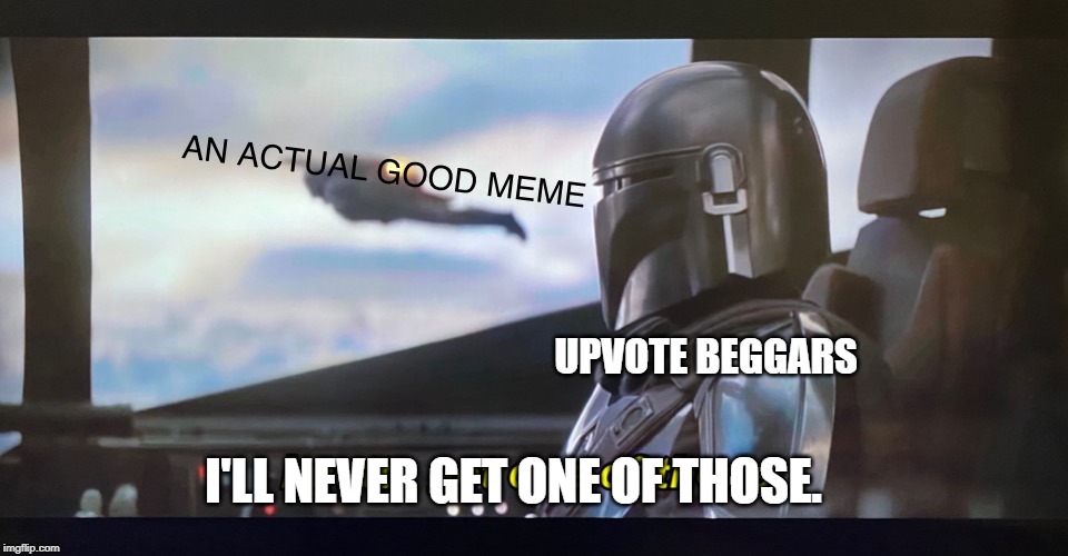 They make bad memes | UPVOTE BEGGARS I'LL NEVER GET ONE OF THOSE. | image tagged in good memes,memes,funny,upvote begging,begging for upvotes,mandalorian | made w/ Imgflip meme maker
