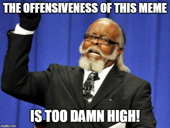 Too Damn High Meme | THE OFFENSIVENESS OF THIS MEME IS TOO DAMN HIGH! | image tagged in memes,too damn high | made w/ Imgflip meme maker