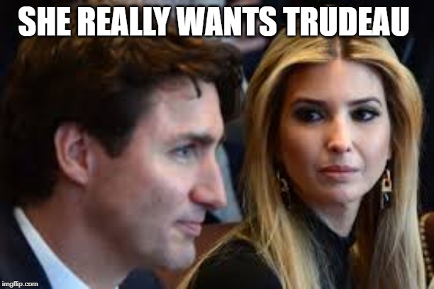 Ivanka really wants Trudeau/cheating on Trummmp | SHE REALLY WANTS TRUDEAU | image tagged in cheating,trump,ivanka,justin trudeau,thirsty | made w/ Imgflip meme maker