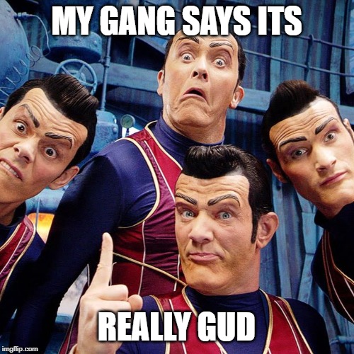 We are number one | MY GANG SAYS ITS; REALLY GUD | image tagged in we are number one | made w/ Imgflip meme maker