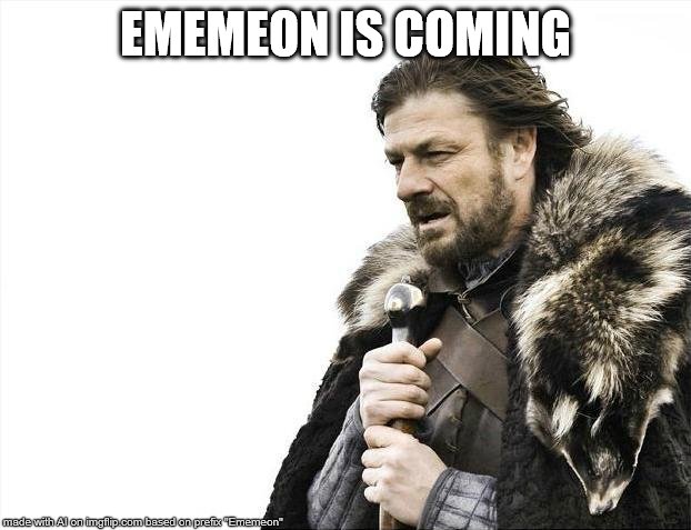 Brace yourselves... For real! | EMEMEON IS COMING | image tagged in memes,brace yourselves x is coming | made w/ Imgflip meme maker