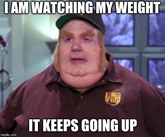 Fat bastard | I AM WATCHING MY WEIGHT; IT KEEPS GOING UP | image tagged in fat bastard | made w/ Imgflip meme maker