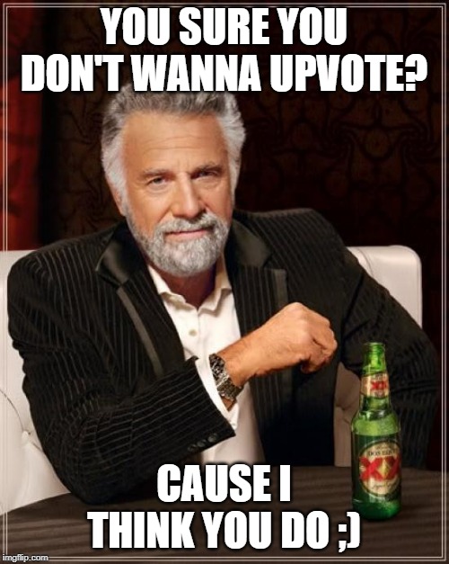 The Most Interesting Man In The World Meme | YOU SURE YOU DON'T WANNA UPVOTE? CAUSE I THINK YOU DO ;) | image tagged in memes,the most interesting man in the world | made w/ Imgflip meme maker