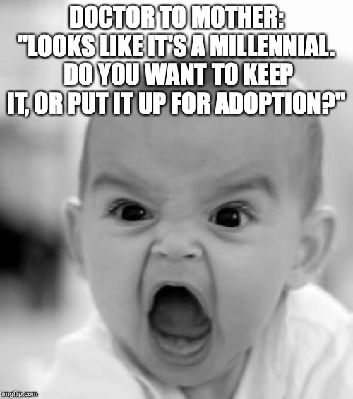 Mother: I don't need the drama!  Give it away, please! | DOCTOR TO MOTHER: "LOOKS LIKE IT'S A MILLENNIAL.  DO YOU WANT TO KEEP IT, OR PUT IT UP FOR ADOPTION?" | image tagged in memes,angry baby,millennials | made w/ Imgflip meme maker