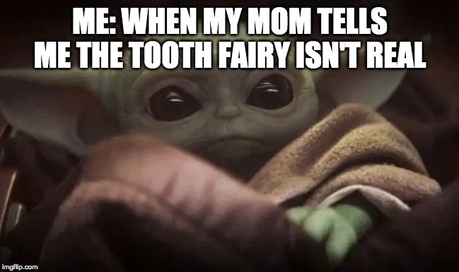 Baby Yoda | ME: WHEN MY MOM TELLS ME THE TOOTH FAIRY ISN'T REAL | image tagged in baby yoda,tooth fairy,depression,oh wow are you actually reading these tags | made w/ Imgflip meme maker