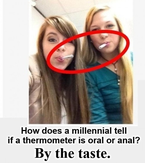 How does a millennial tell if a thermometer is oral or anal? | image tagged in thermometer,oral,anal,millennials,stupid millennials,dumb ass | made w/ Imgflip meme maker