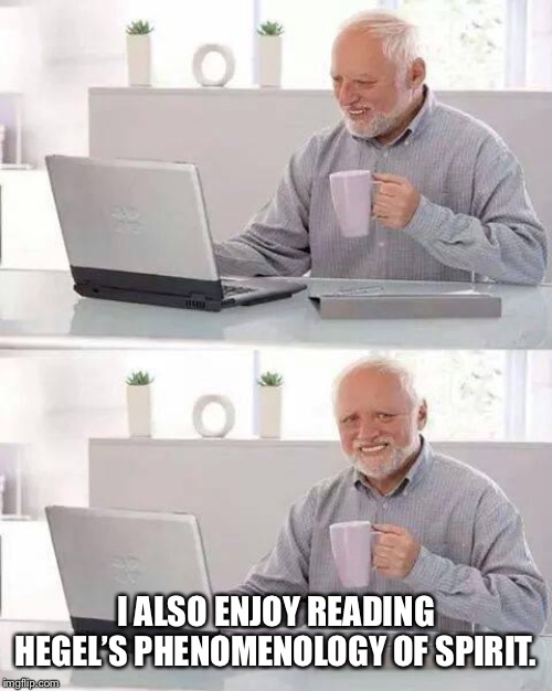 Hide the Pain Harold | I ALSO ENJOY READING HEGEL’S PHENOMENOLOGY OF SPIRIT. | image tagged in memes,hide the pain harold | made w/ Imgflip meme maker