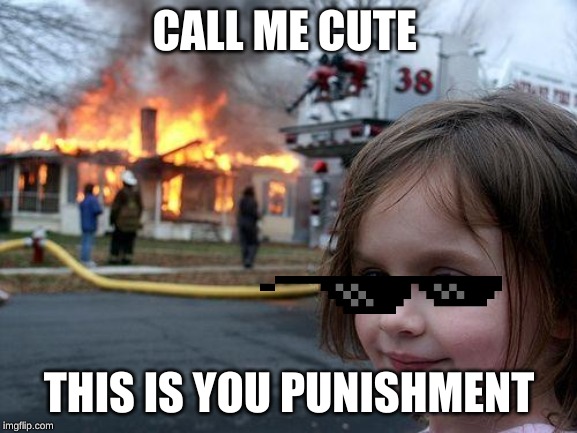 Disaster Girl Meme | CALL ME CUTE; THIS IS YOU PUNISHMENT | image tagged in memes,disaster girl | made w/ Imgflip meme maker