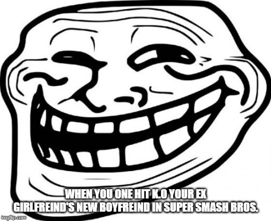 Troll Face | WHEN YOU ONE HIT K.O YOUR EX GIRLFREIND'S NEW BOYFREIND IN SUPER SMASH BROS. | image tagged in memes,troll face | made w/ Imgflip meme maker