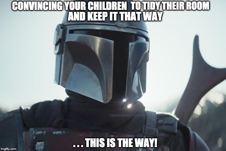 Mandalorian - Children, keep your room tidy | CONVINCING YOUR CHILDREN; TO TIDY THEIR ROOM; AND KEEP IT THAT WAY; . . . THIS IS THE WAY! | image tagged in the mandalorian,tidy room,corrie linnell | made w/ Imgflip meme maker