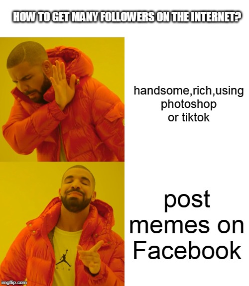 Drake Hotline Bling Meme | HOW TO GET MANY FOLLOWERS ON THE INTERNET? handsome,rich,using photoshop or tiktok; post memes on Facebook | image tagged in memes,drake hotline bling | made w/ Imgflip meme maker