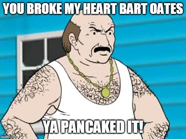 Carl ATHF | YOU BROKE MY HEART BART OATES; YA PANCAKED IT! | image tagged in carl athf | made w/ Imgflip meme maker