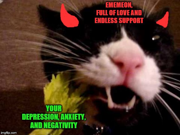 Eating away your problems. | EMEMEON, FULL OF LOVE AND ENDLESS SUPPORT; YOUR DEPRESSION, ANXIETY, AND NEGATIVITY | image tagged in cats,hungry,eating | made w/ Imgflip meme maker