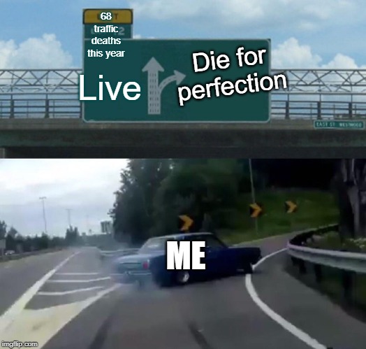 Left Exit 12 Off Ramp Meme | 68 traffic deaths this year; Die for perfection; Live; ME | image tagged in memes,left exit 12 off ramp | made w/ Imgflip meme maker