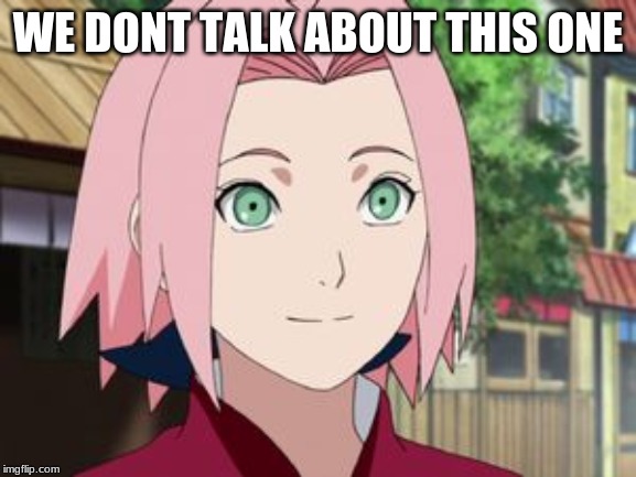 Sakura | WE DONT TALK ABOUT THIS ONE | image tagged in sakura | made w/ Imgflip meme maker