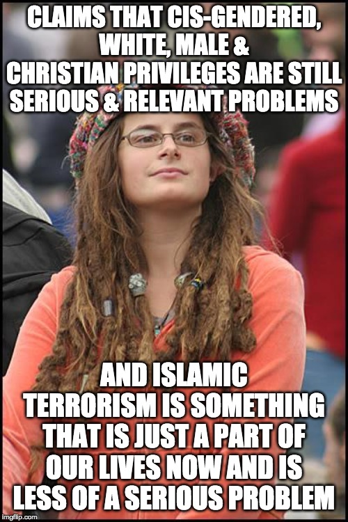 Up√0†¡πg ge†5 ¥0u p0¡π†5! | CLAIMS THAT CIS-GENDERED, WHITE, MALE & CHRISTIAN PRIVILEGES ARE STILL SERIOUS & RELEVANT PROBLEMS; AND ISLAMIC TERRORISM IS SOMETHING THAT IS JUST A PART OF OUR LIVES NOW AND IS LESS OF A SERIOUS PROBLEM | image tagged in memes,college liberal,funny,politics | made w/ Imgflip meme maker