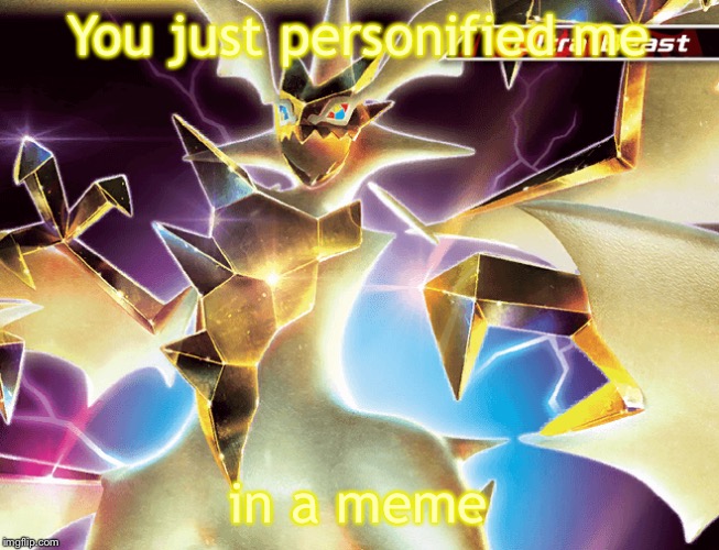 Hd necrozma | You just personified me in a meme | image tagged in hd necrozma | made w/ Imgflip meme maker