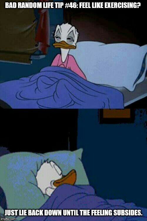sleepy donald duck in bed | BAD RANDOM LIFE TIP #46: FEEL LIKE EXERCISING? JUST LIE BACK DOWN UNTIL THE FEELING SUBSIDES. | image tagged in sleepy donald duck in bed | made w/ Imgflip meme maker