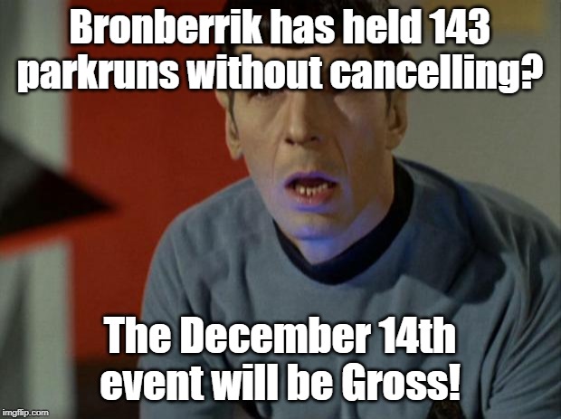Shocked Spock  | Bronberrik has held 143 parkruns without cancelling? The December 14th event will be Gross! | image tagged in shocked spock | made w/ Imgflip meme maker