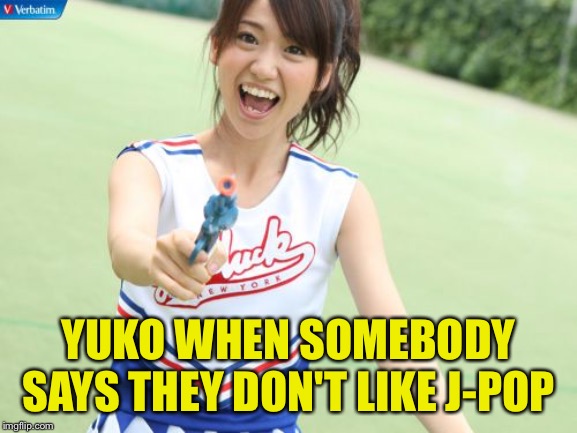 Yuko With Gun Meme | YUKO WHEN SOMEBODY SAYS THEY DON'T LIKE J-POP | image tagged in memes,yuko with gun | made w/ Imgflip meme maker