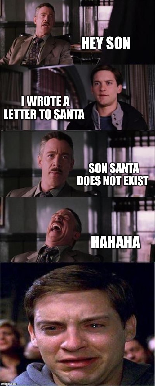 Peter Parker Cry Meme | HEY SON; I WROTE A LETTER TO SANTA; SON SANTA DOES NOT EXIST; HAHAHA | image tagged in memes,peter parker cry | made w/ Imgflip meme maker