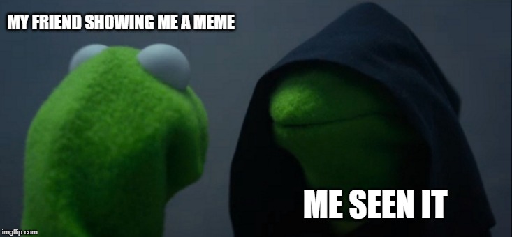 Evil Kermit | MY FRIEND SHOWING ME A MEME; ME SEEN IT | image tagged in memes,evil kermit | made w/ Imgflip meme maker