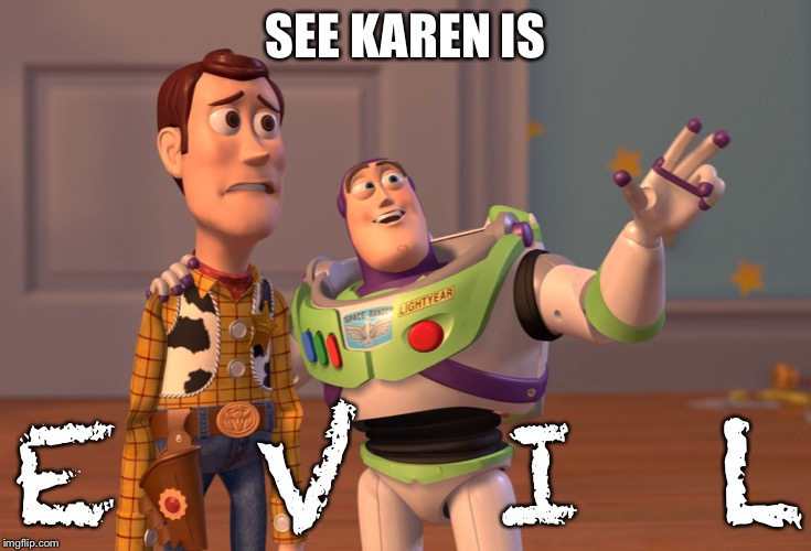 X, X Everywhere Meme | SEE KAREN IS E  V  I  L | image tagged in memes,x x everywhere | made w/ Imgflip meme maker