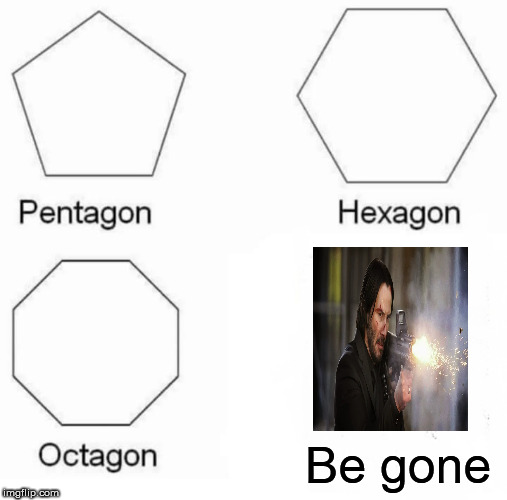 Pentagon Hexagon Octagon Meme | Be gone | image tagged in memes,pentagon hexagon octagon | made w/ Imgflip meme maker