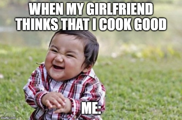 Evil Toddler Meme | WHEN MY GIRLFRIEND THINKS THAT I COOK GOOD; ME: | image tagged in memes,evil toddler,laughing,funny memes,girlfriend,cooking | made w/ Imgflip meme maker
