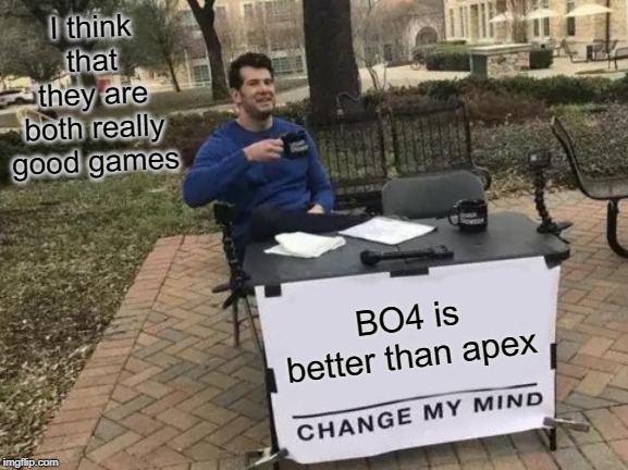 Change My Mind | I think that they are both really good games; BO4 is better than apex | image tagged in memes,change my mind | made w/ Imgflip meme maker