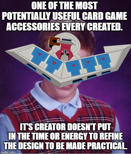 Bad Luck Brian | ONE OF THE MOST POTENTIALLY USEFUL CARD GAME ACCESSORIES EVERY CREATED. IT'S CREATOR DOESN'T PUT IN THE TIME OR ENERGY TO REFINE THE DESIGN TO BE MADE PRACTICAL. | image tagged in memes,bad luck brian | made w/ Imgflip meme maker