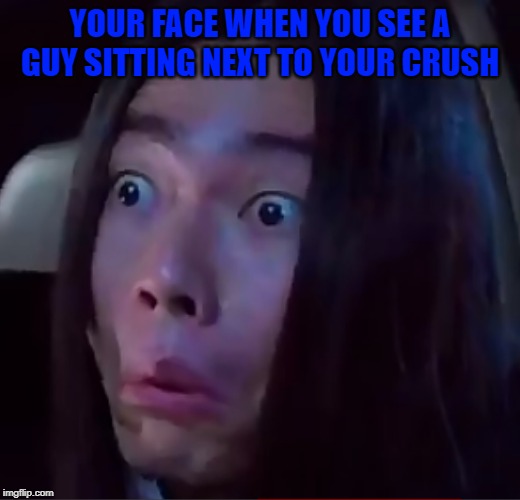 Your face when... | YOUR FACE WHEN YOU SEE A GUY SITTING NEXT TO YOUR CRUSH | image tagged in funny | made w/ Imgflip meme maker