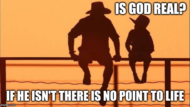 Cowboy wisdom, Strength Through Faith | IS GOD REAL? IF HE ISN'T THERE IS NO POINT TO LIFE | image tagged in cowboy father and son,strength through faith,cowboy wisdom,is god real,if he isnt there is no point to life,you are not the cent | made w/ Imgflip meme maker