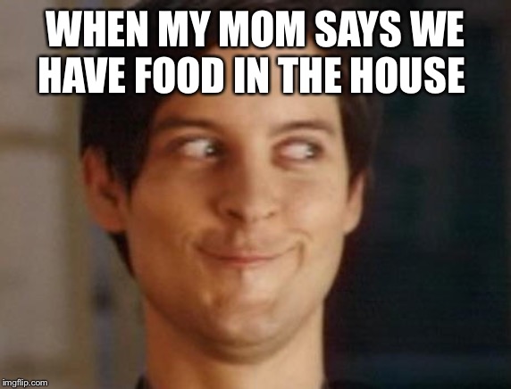 Spiderman Peter Parker | WHEN MY MOM SAYS WE HAVE FOOD IN THE HOUSE | image tagged in memes,spiderman peter parker | made w/ Imgflip meme maker