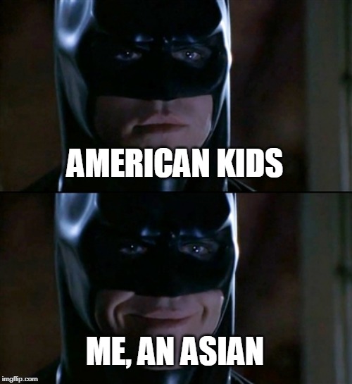 Batman Smiles Meme | AMERICAN KIDS ME, AN ASIAN | image tagged in memes,batman smiles | made w/ Imgflip meme maker
