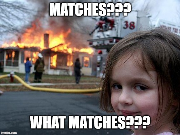 Disaster Girl | MATCHES??? WHAT MATCHES??? | image tagged in memes,disaster girl | made w/ Imgflip meme maker