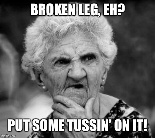 confused old lady | BROKEN LEG, EH? PUT SOME TUSSIN’ ON IT! | image tagged in confused old lady | made w/ Imgflip meme maker
