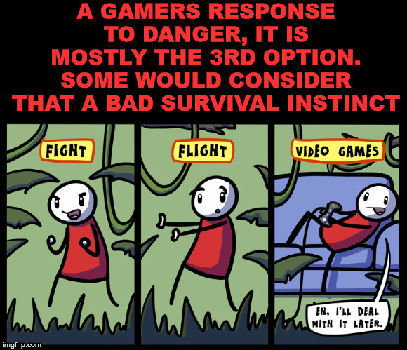 Survival of the fittest | A GAMERS RESPONSE TO DANGER, IT IS MOSTLY THE 3RD OPTION. SOME WOULD CONSIDER THAT A BAD SURVIVAL INSTINCT | image tagged in gaming | made w/ Imgflip meme maker