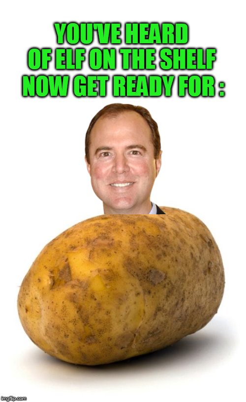 Bad Photoshop Sunday Presents: | YOU'VE HEARD OF ELF ON THE SHELF; NOW GET READY FOR : | image tagged in i am a potato,traitor,tater,adam schiff,traitor on a tater,btbeeston | made w/ Imgflip meme maker