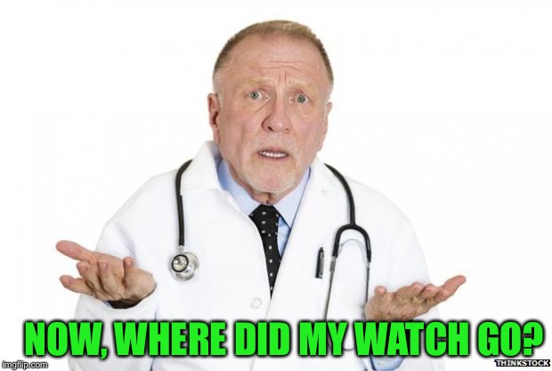 Confused Doctor | NOW, WHERE DID MY WATCH GO? | image tagged in confused doctor | made w/ Imgflip meme maker